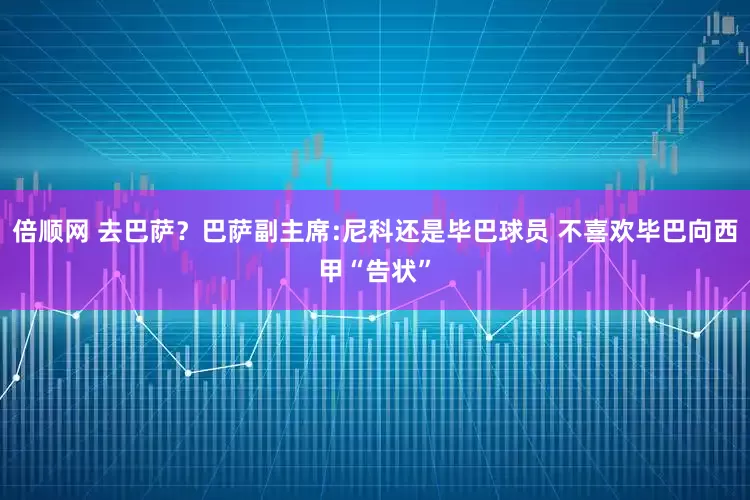 倍顺网 去巴萨？巴萨副主席:尼科还是毕巴球员 不喜欢毕巴向西甲“告状”