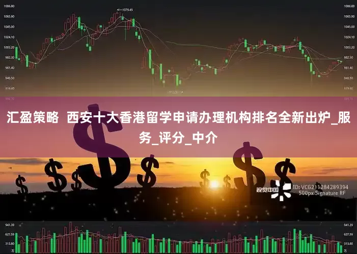 汇盈策略  西安十大香港留学申请办理机构排名全新出炉_服务_评分_中介
