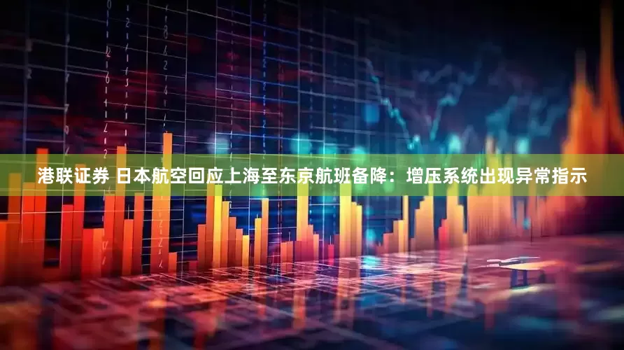 港联证券 日本航空回应上海至东京航班备降：增压系统出现异常指示