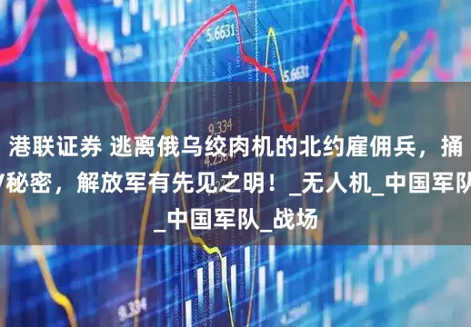 港联证券 逃离俄乌绞肉机的北约雇佣兵，捅破FPV秘密，解放军有先见之明！_无人机_中国军队_战场