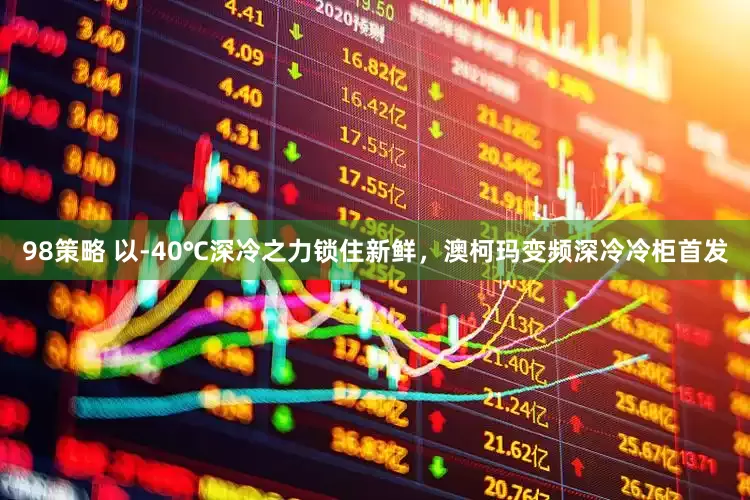 98策略 以-40℃深冷之力锁住新鲜，澳柯玛变频深冷冷柜首发