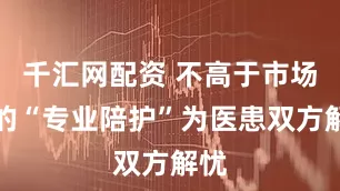千汇网配资 不高于市场价的“专业陪护”为医患双方解忧