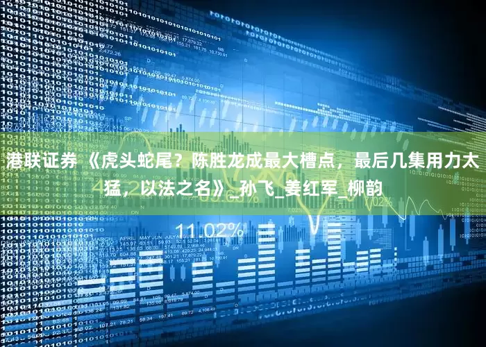 港联证券 《虎头蛇尾？陈胜龙成最大槽点，最后几集用力太猛，以法之名》_孙飞_姜红军_柳韵