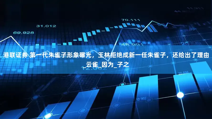 港联证券 第一代朱雀子形象曝光，王林拒绝成新一任朱雀子，还给出了理由_云雀_因为_子之