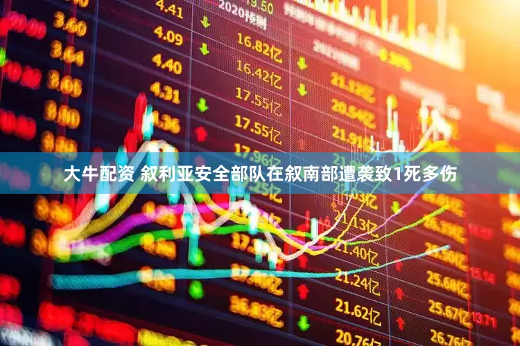 大牛配资 叙利亚安全部队在叙南部遭袭致1死多伤