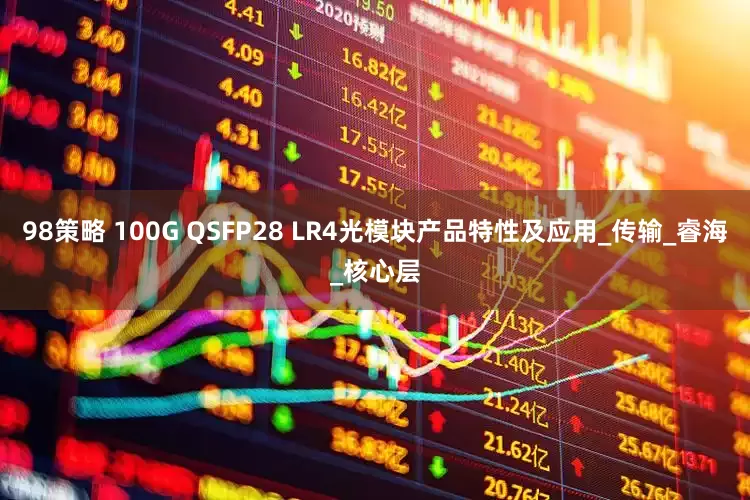 98策略 100G QSFP28 LR4光模块产品特性及应用_传输_睿海_核心层