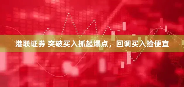 港联证券 突破买入抓起爆点，回调买入捡便宜