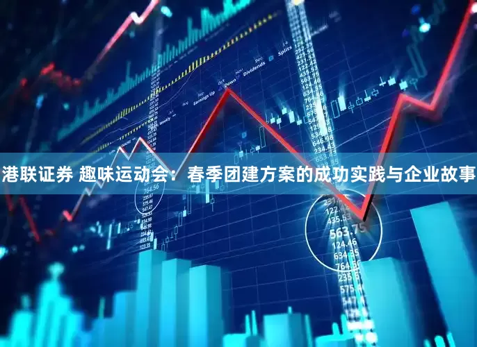 港联证券 趣味运动会：春季团建方案的成功实践与企业故事