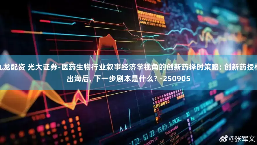 九龙配资 光大证券-医药生物行业叙事经济学视角的创新药择时策略: 创新药授权出海后, 下一步剧本是什么? -250905
