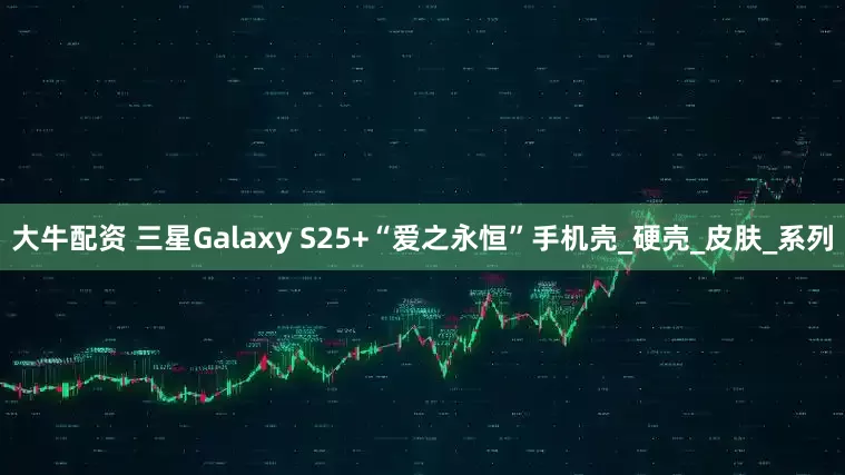 大牛配资 三星Galaxy S25+“爱之永恒”手机壳_硬壳_皮肤_系列