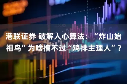港联证券 破解人心算法：“炸山始祖鸟”为啥搞不过“鸡排主理人”？