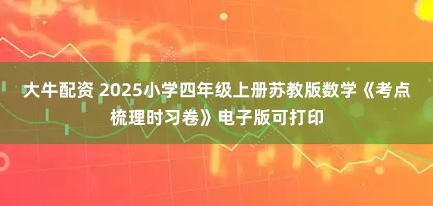 大牛配资 2025小学四年级上册苏教版数学《考点梳理时习卷》电子版可打印